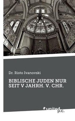Biblische Juden Nur Seit V Jahrh. V. Chr. by Dr Risto Ivanovski (German) Paperba