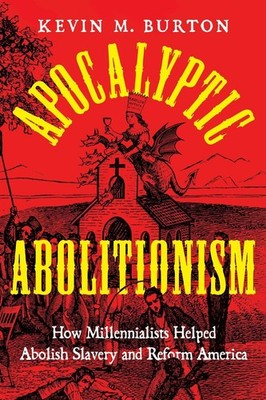 Apocalyptic Abolitionism: How Millennialists Helped Abolish Slavery and Reform A