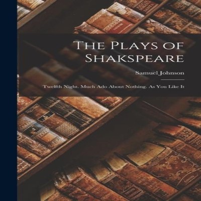 The Plays of Shakspeare Twelfth Night. Much Ado About Nothing. As