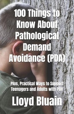 100 Things to Know About Pathological Demand Avoidance (PDA): Plus, Practical Wa