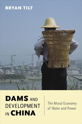 Dams and Development in China: The Moral Economy of Water and Power by Tilt