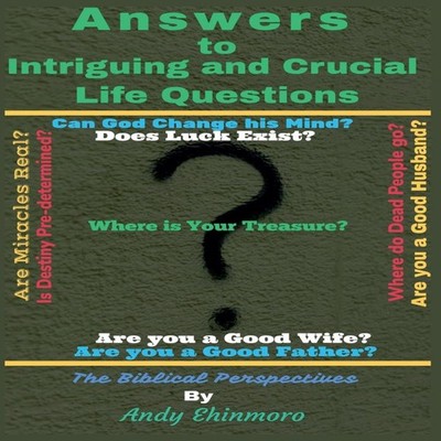 Answers to Intriguing and Crucial life Questions Andy Ehinmoro Pa