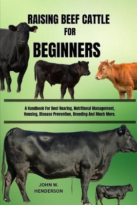 Raising Beef Cattle for Beginners: A Handbook For Beef Rearing, Nutritional Mana