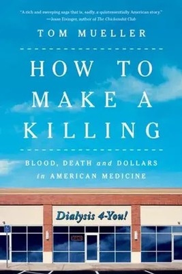 How to Make a Killing Blood, Death and Dollars in American Medicine Tom Mueller