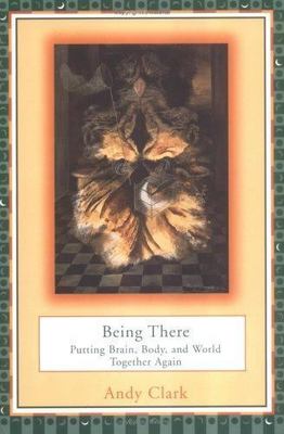 Being There: Putting Brain, Body, and World Together Again, Clark, Andy, 9780262