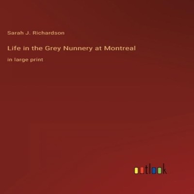 Life in the Grey Nunnery at Montrealin large print Sarah J. Richa