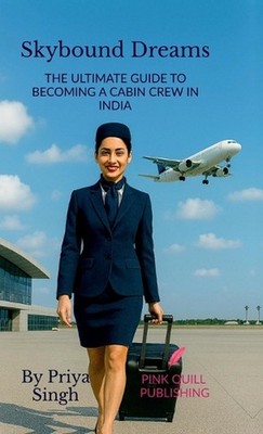 Skybound Dreams: The Ultimate Guide to Becoming a Cabin Crew in India by Priya S