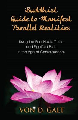 Buddhist Guide to Manifest Parallel Realities: Using the Four Noble Truths &...
