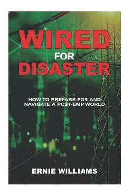 Wired for Disaster: How to Prepare for and Navigate a Post-EMP World by Ernie Wi