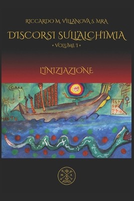 Discorsi Sull'alchimia, Vol I: L'Iniziazione by Riccardo Mario Villanova Sammarc