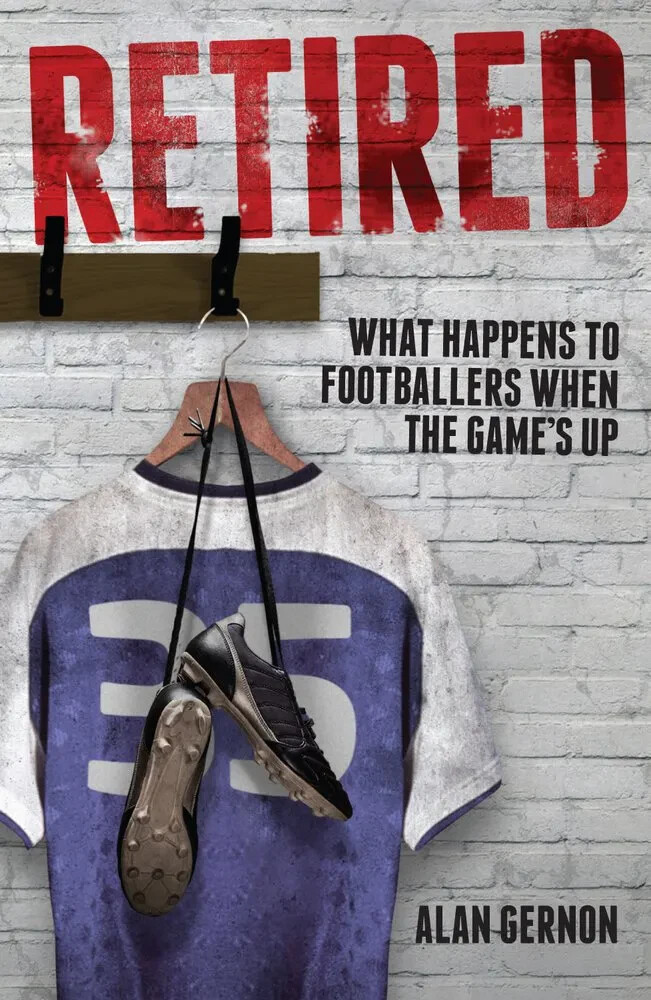 Retired - What Happens to Footballers when the Game's Up - Alan Gernon book