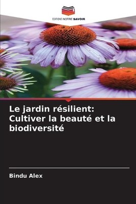 Le jardin rsilient: Cultiver la beaut? et la biodiversit? by Bindu Alex (French)