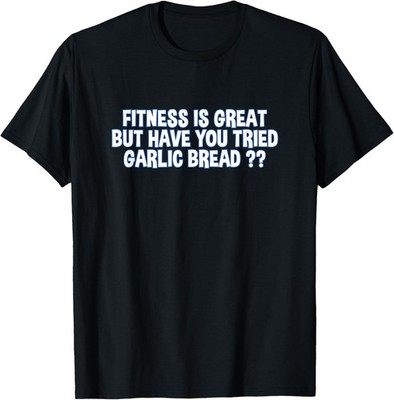 Funny Fitness Is Great But Have You Tried Garlic Bread T-Shirt