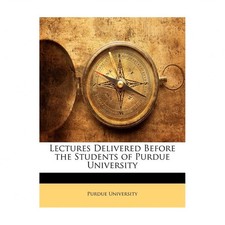 Lectures Delivered Before the Students of Purdue University
