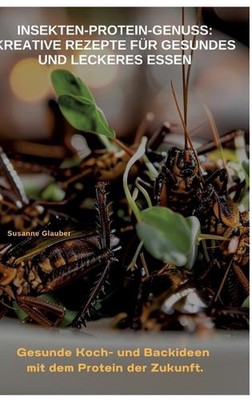 Insekten-Protein-Genuss: Kreative Rezepte f?r gesundes und leckeres Essen: Gesun