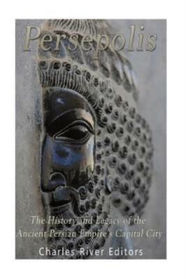 Persepolis: The History And Legacy Of The Ancient Persian Empire's Capital City