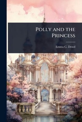 Polly and the Princess by Emma C. Dowd Paperback Book