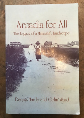 Arcadia for All : The Legacy of a Makeshift Landscape by Dennis Hardy and Colin