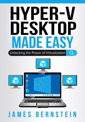 Microsoft Hyper-V Desktop Made Easy: Unlocking the Power of Virtualization (Wind