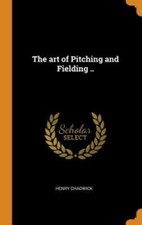 The Art of Pitching and Fielding .. by Henry Chadwick: New