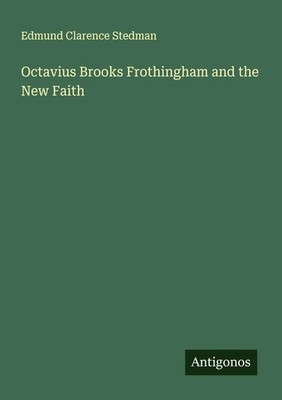 Octavius Brooks Frothingham and the New Faith Edmund Clarence Stedman Buch 2025