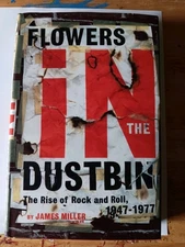 Flowers in the Dustbin : The Rise of Rock and Roll, 1947-1977 by James Miller...