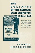 The Collapse of the German War Economy, 1944-1945: Allied Air Power and the Germ