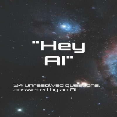 ''Hey AI'' 34 unresolved questions answered by an AI Artificial Vir