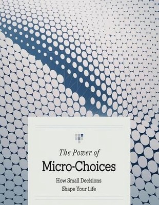 The Power of Micro-Choices: How Small Decisions Shape Your Life by Kevin Saunder