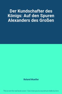 Der Kundschafter des Königs: Auf den Spuren Alexanders des Großen, Roland...