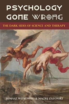 Psychology Gone Wrong: : The Dark Sides of Science and Therapy Tomasz Witkowski