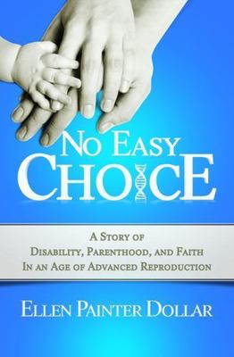 No Easy Choice: A Story of Disability, Parenthood, and Faith in an Age of...