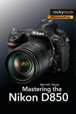 Mastering the Nikon D850 by Darrell Young: New