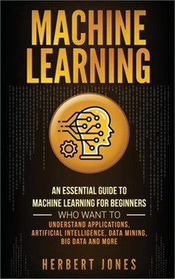 Machine Learning: An Essential Guide to Machine Learning for Beginners Who Want