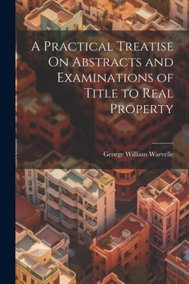 A Practical Treatise On Abstracts and Examinations of Title to Real Property