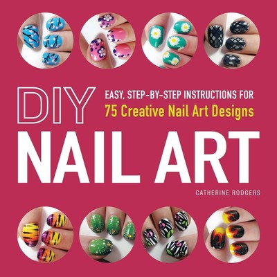 DIY Nail Art | Easy, Step-By-Step Instructions for 75 Creative Nail Art Designs