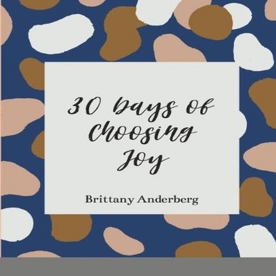 30 Days of Choosing Joy Brittany Anderberg Paperback Lulu Press I