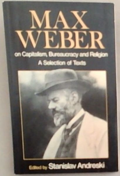 Max Weber on Capitalism, Bureaucracy, and Religion: A Selection of Texts