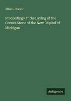Proceedings At The Laying Of The Corner Stone Of The New Capitol Of Michigan All