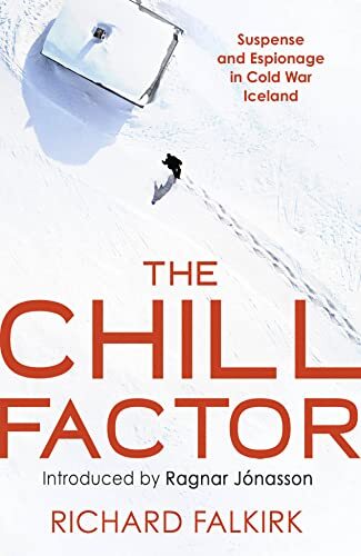 The Chill Factor: Suspense and Espionage in Cold War Iceland by Richard Falkirk