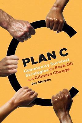 Plan C: Community Survival Strategies for Peak Oil and Climate Change Murphy, P