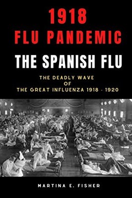 1918 FLU Pandemic: The Spanish Flu and the Deadly Wave of the Great Influenz...