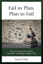 Fail to Plan, Plan to Fail : How to Create Your School's Education Technology...