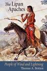 The Lipan Apaches: People of Wind and Lightning by Thomas A. Britten (Paperback, 2011)