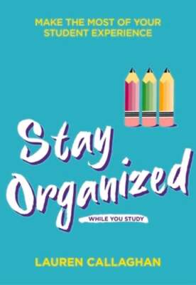 Stay Organized While You Study: Make the most of your student experience: New