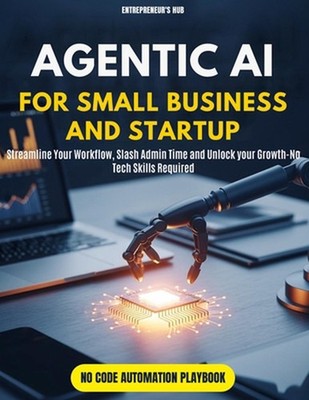 Agentic AI for Small Business and Startup: Streamline Your Workflow, Slash Admin