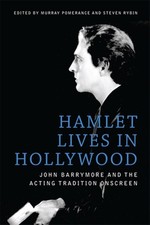 Hamlet Lives in Hollywood : John Barrymore and the Acting Tradition Onscreen,...