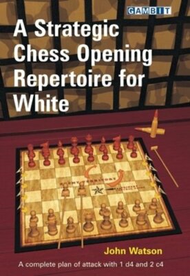 A Strategic Chess Opening Repertoire for White by John Watson: New