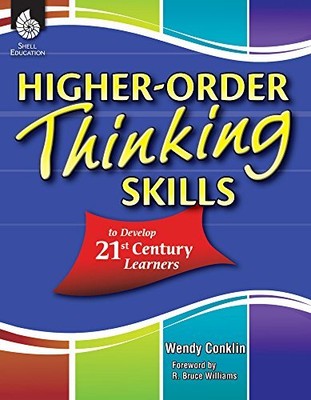 HIGHER-ORDER THINKING SKILLS TO DEVELOP 21ST CENTURY By Wendy Conklin & R. Bruce