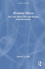 Woodrow Wilson: The First World War and Modern Internationalism by Michael R. Cu